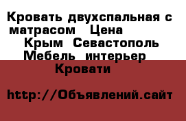 Кровать двухспальная с матрасом › Цена ­ 18 000 - Крым, Севастополь Мебель, интерьер » Кровати   